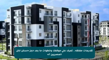 تقديمات مغلقة.. تعرف على موقفك وخطوات ما بعد حجز «سكن لكل المصريين 7»